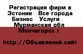 Регистрация фирм в Эстонии - Все города Бизнес » Услуги   . Мурманская обл.,Мончегорск г.